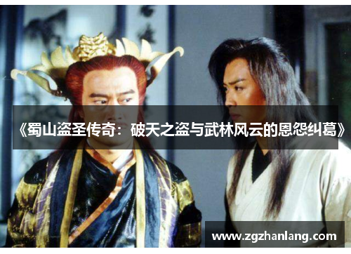 《蜀山盗圣传奇：破天之盗与武林风云的恩怨纠葛》