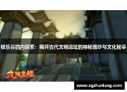 极乐谷四内探索：揭开古代文明遗址的神秘面纱与文化秘辛