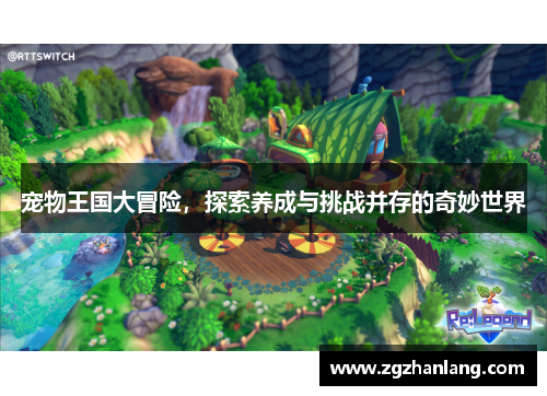 宠物王国大冒险，探索养成与挑战并存的奇妙世界