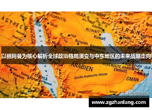 以祖阿曼为核心解析全球政治格局演变与中东地区的未来战略走向