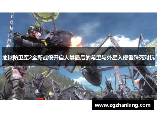 地球防卫军2全新战役开启人类最后的希望与外星入侵者殊死对抗